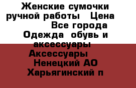 Женские сумочки ручной работы › Цена ­ 13 000 - Все города Одежда, обувь и аксессуары » Аксессуары   . Ненецкий АО,Харьягинский п.